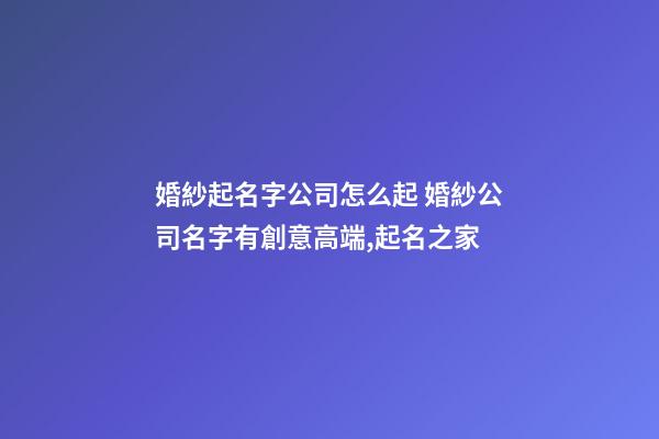 婚紗起名字公司怎么起 婚紗公司名字有創意高端,起名之家-第1張-公司起名-玄機派
